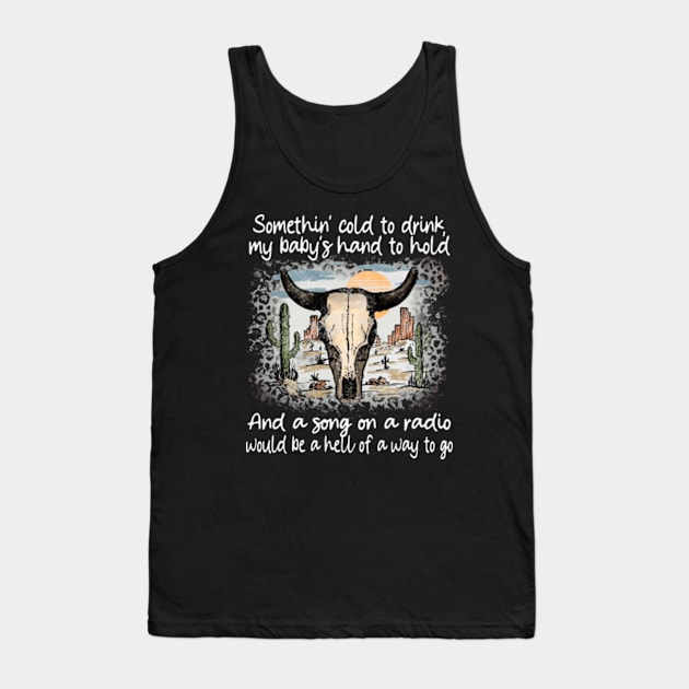 Somethin' cold to drink, my baby's hand to hold And a song on a radio, would be a hell of a way to go Bull-Skull Tank Top by Chocolate Candies